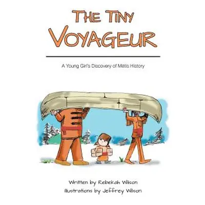 "The Tiny Voyageur: A Young Girl's Discovery of Mtis History" - "" ("Wilson Rebekah")(Paperback)