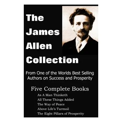 "The James Allen Collection: As a Man Thinketh, All These Things Added, the Way of Peace, Above 