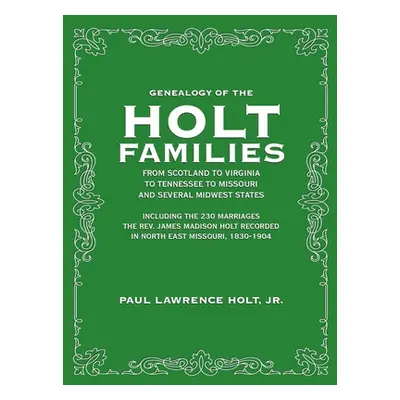 "Genealogy of the Holt Families From Scotland to Virginia to Tennessee to Missouri and several M