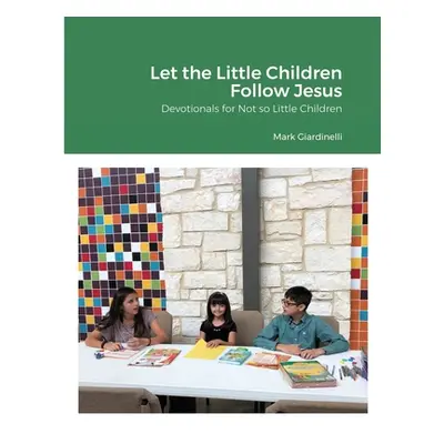 "Let the Little Children Follow Jesus: Devotionals for Not so Little Children" - "" ("Giardinell