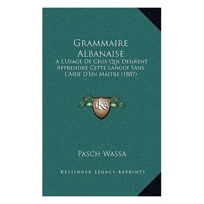 "Grammaire Albanaise: A L'Usage De Ceux Qui Desirent Apprendre Cette Langue Sans L'Aide D'Un Mai