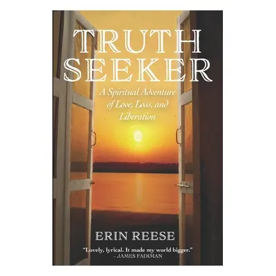 "Truth Seeker: A Spiritual Adventure of Love, Loss, and Liberation" - "" ("Reese Erin")(Paperbac