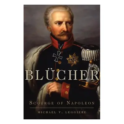 "Blcher: Scourge of Napoleon" - "" ("Leggiere Michael V.")(Paperback)