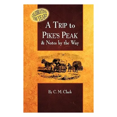 "A Trip to Pike's Peak & Notes by the Way" - "" ("Clark Charles M.")(Paperback)