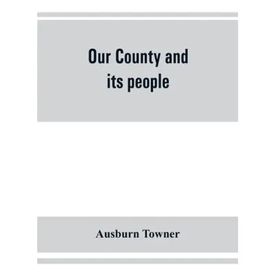 "Our county and its people: a history of the valley and county of Chemung, from the closing year