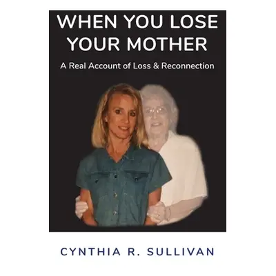 "When You Lose Your Mother: A Real Account of Loss & Reconnection" - "" ("Sullivan Cynthia R.")(