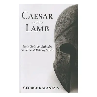 "Caesar and the Lamb: Early Christian Attitudes on War and Military Service" - "" ("Kalantzis Ge