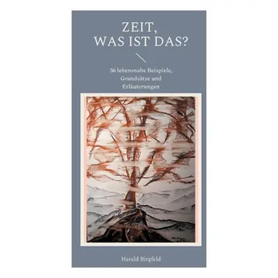 "Zeit, was ist das?: 36 lebensnahe Beispiele, Grundstze und Erluterungen" - "" ("Birgfeld Harald