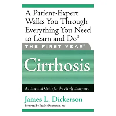 "The First Year: Cirrhosis: An Essential Guide for the Newly Diagnosed" - "" ("Dickerson James L