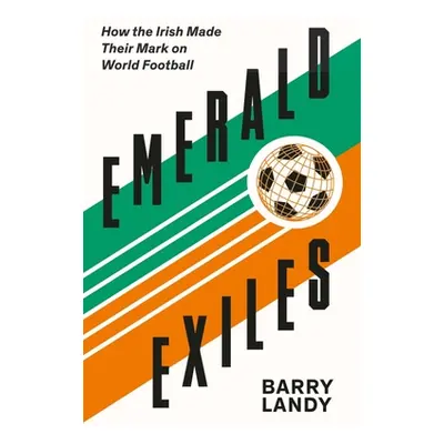 "Emerald Exiles: How the Irish Made Their Mark on World Football" - "" ("Landy Barry")(Paperback