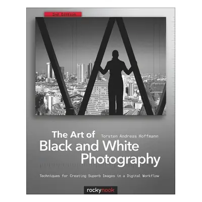 "The Art of Black and White Photography: Techniques for Creating Superb Images in a Digital Work