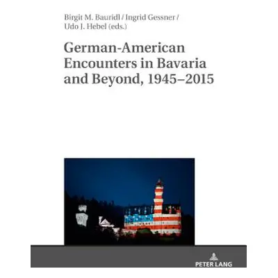 "German-American Encounters in Bavaria and Beyond, 1945-2015" - "" ("Bauridl Birgit")(Pevná vazb