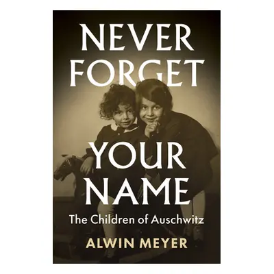 "Never Forget Your Name: The Children of Auschwitz" - "" ("Meyer Alwin")(Pevná vazba)