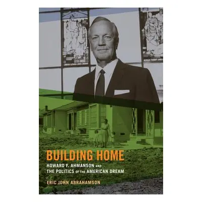 "Building Home: Howard F. Ahmanson and the Politics of the American Dream" - "" ("Abrahamson Eri