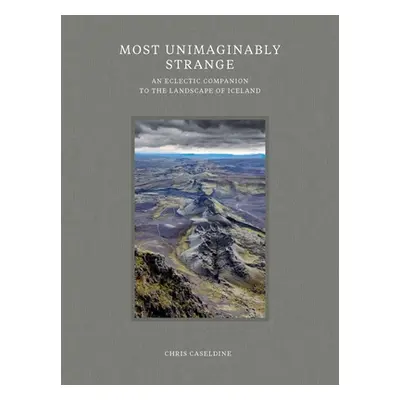 "Most Unimaginably Strange: An Eclectic Companion to the Landscape of Iceland" - "" ("Caseldine 