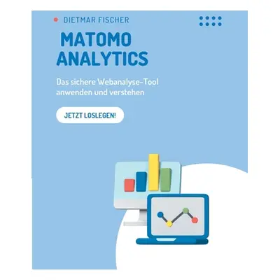 "Matomo Analytics: Das sichere Webanalyse-Tool anwenden und verstehen" - "" ("Fischer Dietmar")(