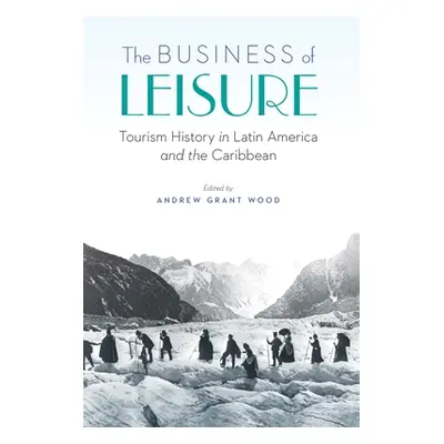 "The Business of Leisure: Tourism History in Latin America and the Caribbean" - "" ("Wood Andrew