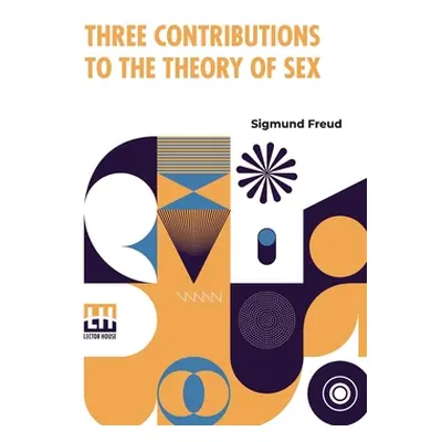 "Three Contributions To The Theory Of Sex: Authorized Translation By A.A. Brill, Ph.B., M.D. Wit