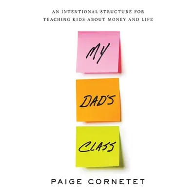 "My Dad's Class: An Intentional Structure For Teaching Kids About Money and Life" - "" ("Cornete