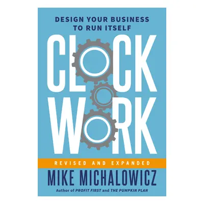 "Clockwork, Revised and Expanded: Design Your Business to Run Itself" - "" ("Michalowicz Mike")(