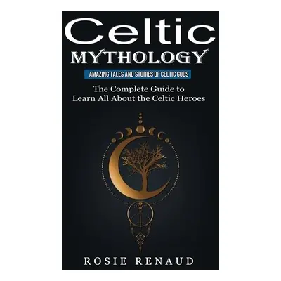 "Celtic Mythology: Amazing Tales and Stories of Celtic Gods