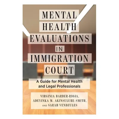 "Mental Health Evaluations in Immigration Court: A Guide for Mental Health and Legal Professiona