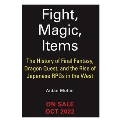 "Fight, Magic, Items: The History of Final Fantasy, Dragon Quest, and the Rise of Japanese Rpgs 