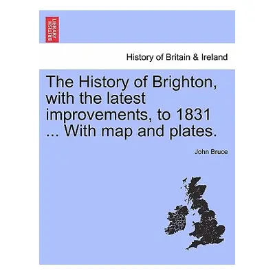 "The History of Brighton, with the Latest Improvements, to 1831 ... with Map and Plates." - "" (