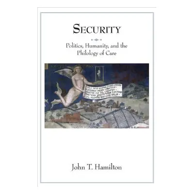 "Security: Politics, Humanity, and the Philology of Care" - "" ("Hamilton John T.")(Paperback)