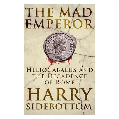 "The Mad Emperor: Heliogabalus and the Decadence of Rome" - "" ("Sidebottom Harry")(Pevná vazba)