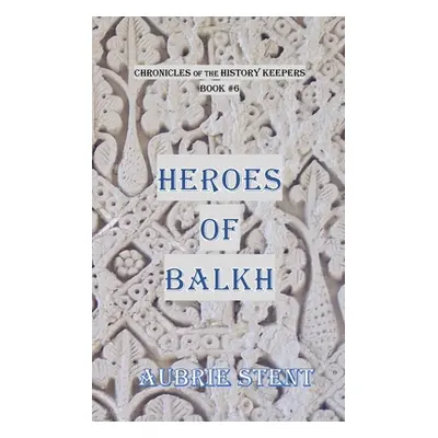 "Heroes of Balkh: The Chronicles of the History Keepers Book 6" - "" ("Stent Aubrie")(Paperback)