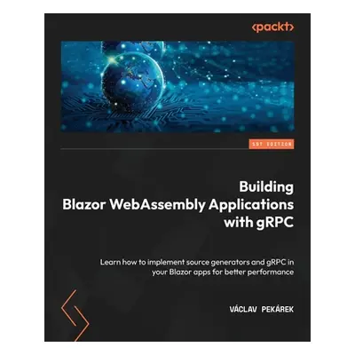 "Building Blazor WebAssembly Applications with gRPC: Learn how to implement source generators an