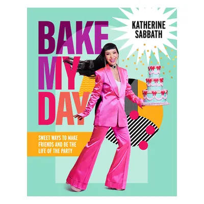 "Bake My Day: Sweet Ways to Make Friends and Be the Life of the Party" - "" ("Sabbath Katherine"