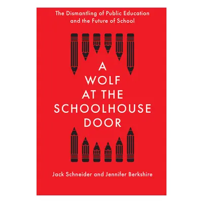 "A Wolf at the Schoolhouse Door: The Dismantling of Public Education and the Future of School" -