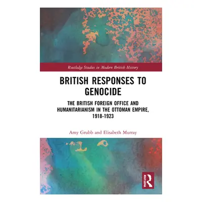 "British Responses to Genocide: The British Foreign Office and Humanitarianism in the Ottoman Em