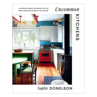 "Uncommon Kitchens: A Revolutionary Approach to the Most Popular Room in the House" - "" ("Donel