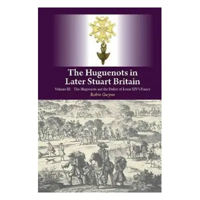 "Huguenots in Later Stuart Britain" - "Volume III: The Huguenots and the Defeat of Louis XIV's F