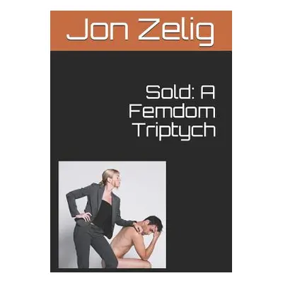 "Sold: A Femdom Triptych" - "" ("Zelig Jon")(Paperback)