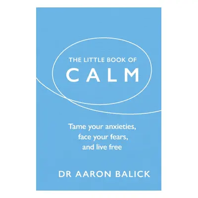 "Little Book of Calm" - "Tame Your Anxieties, Face Your Fears, and Live Free" ("Balick Dr Aaron"