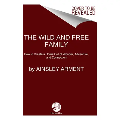 "The Wild and Free Family: Forging Your Own Path to a Life Full of Wonder, Adventure, and Connec