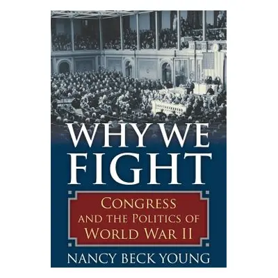 "Why We Fight: Congress and the Politics of World War II" - "" ("Young Nancy Beck")(Pevná vazba)