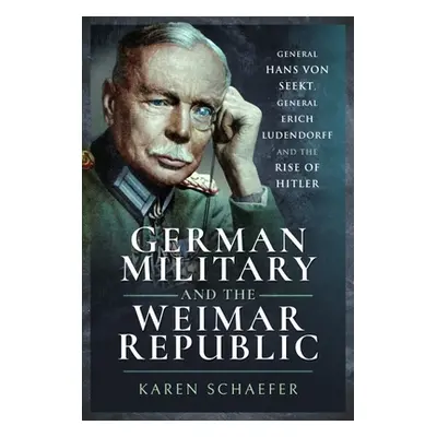 "German Military and the Weimar Republic: General Hans Von Seekt, General Erich Ludendorff and t