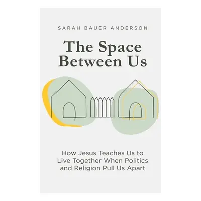 "The Space Between Us: How Jesus Teaches Us to Live Together When Politics and Religion Pull Us 