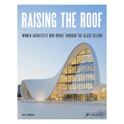 "Raising the Roof: Women Architects Who Broke Through the Glass Ceiling" - "" ("Toromanoff Agata