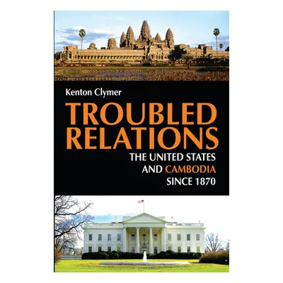 "Troubled Relations: The United States and Cambodia Since 1870" - "" ("Clymer Kenton")(Paperback