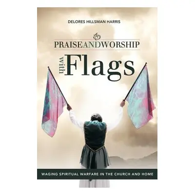 "Praise and Worship with Flags: Waging Spiritual Warfare in the Church and Home" - "" ("Harris D