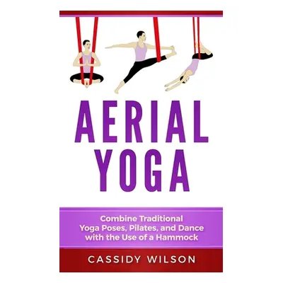 "Aerial Yoga: Combine Traditional Yoga Poses, Pilates, and Dance with the use of a Hammock" - ""