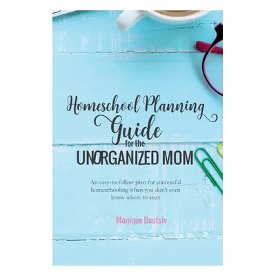 "Homeschool Planning Guide for the Unorganized Mom: An easy-to-follow plan for successful homesc