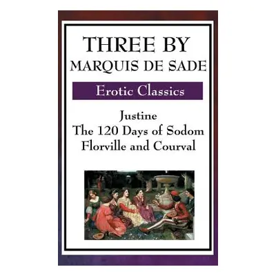 "Three by Marquis de Sade: Justine, the 120 Days of Sodom, Florville and Courval" - "" ("Sade Ma