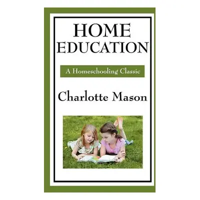 "Home Education: Volume I of Charlotte Mason's Original Homeschooling Series" - "" ("Mason Charl